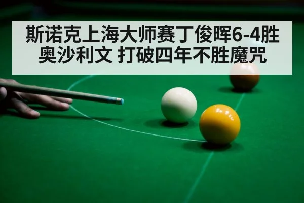 斯诺克上海大师赛丁俊晖6-4胜奥沙利文 打破四年不胜魔咒
