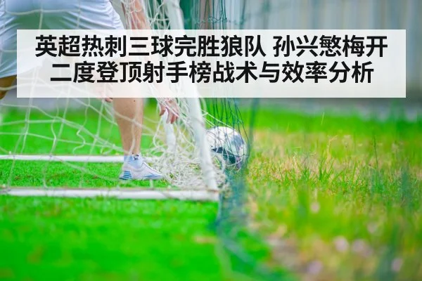 英超热刺三球完胜狼队 孙兴慜梅开二度登顶射手榜战术与效率分析