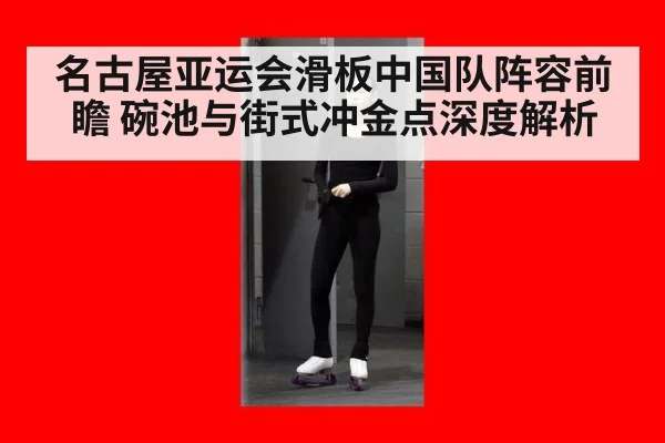 名古屋亚运会滑板中国队阵容前瞻 碗池与街式冲金点深度解析